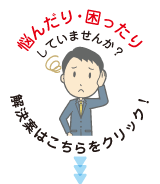 悩んだり・困ったりしていませんか？　解決案はこちらをクリック！
